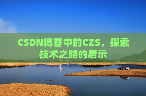 CSDN博客中的CZS，探索技术之路的启示